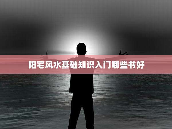 阳宅风水基础知识入门哪些书好