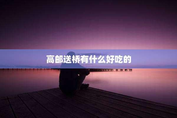 高邮送桥有什么好吃的