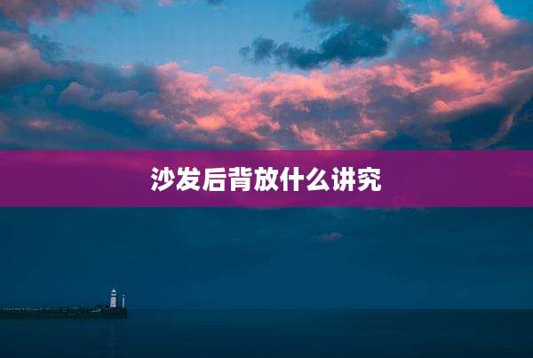 沙发后背放什么讲究