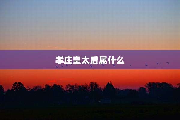 孝庄皇太后属什么