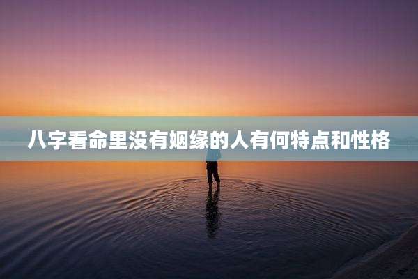 八字看命里没有姻缘的人有何特点和性格