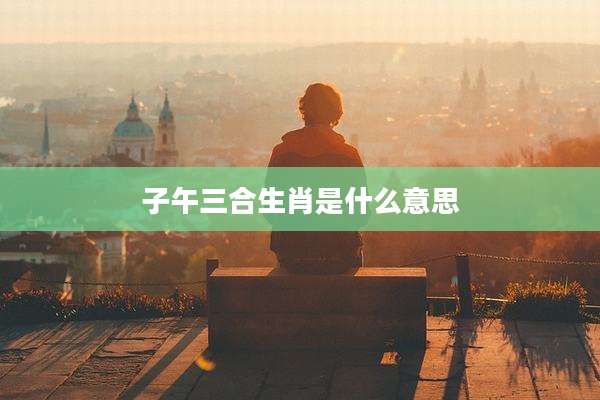 子午三合生肖是什么意思