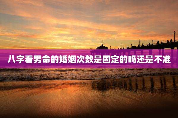 八字看男命的婚姻次数是固定的吗还是不准