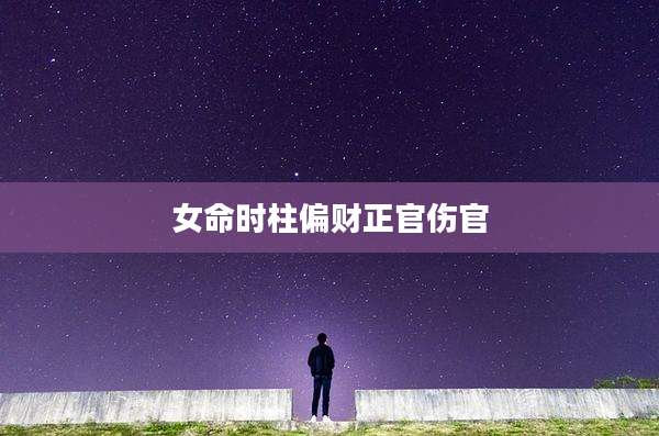 女命时柱偏财正官伤官