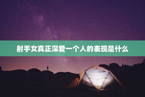 射手女真正深爱一个人的表现是什么