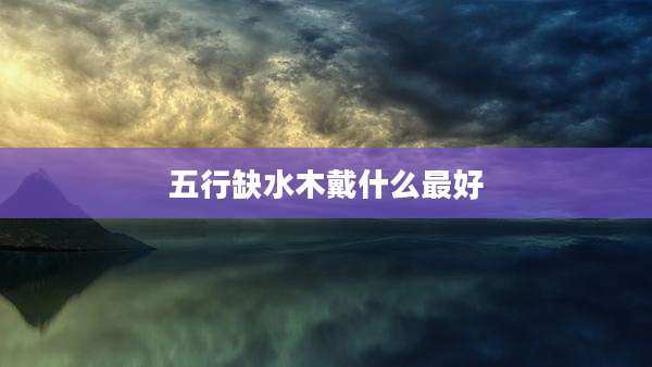 五行缺水木戴什么最好