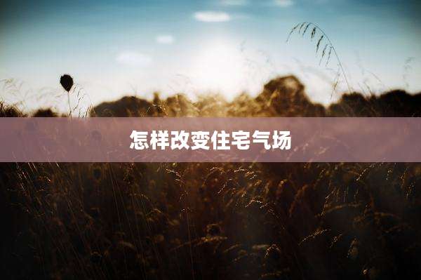 怎样改变住宅气场
