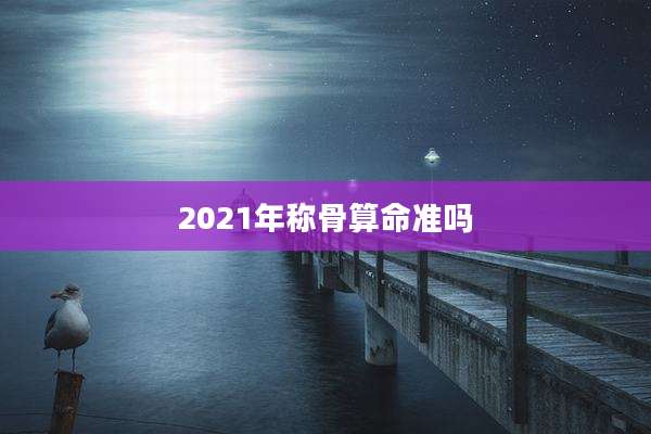 2021年称骨算命准吗