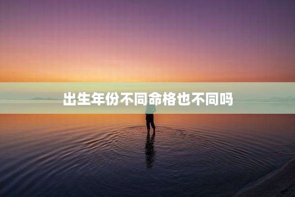 出生年份不同命格也不同吗