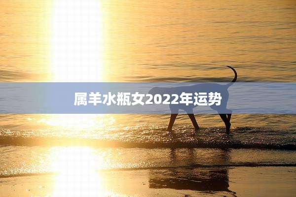 属羊水瓶女2022年运势