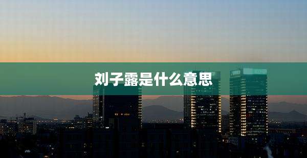 刘子露是什么意思