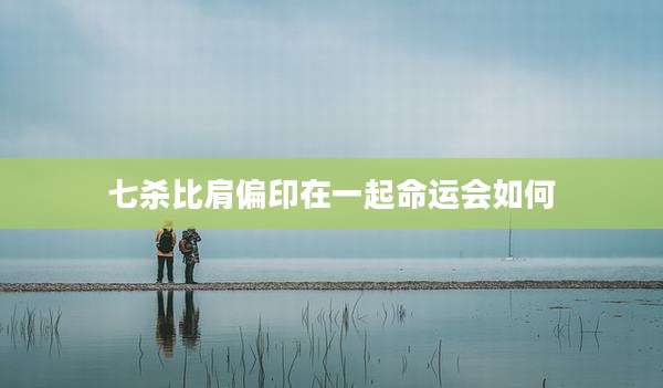 七杀比肩偏印在一起命运会如何