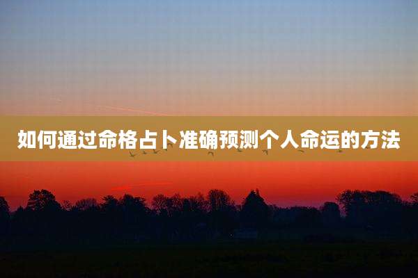 如何通过命格占卜准确预测个人命运的方法