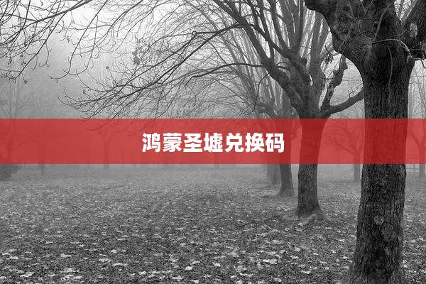 鸿蒙圣墟兑换码
