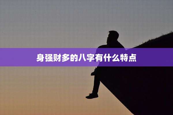 身强财多的八字有什么特点