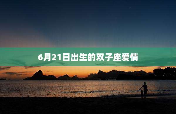 6月21日出生的双子座爱情