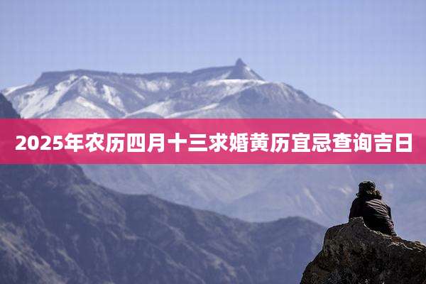 2025年农历四月十三求婚黄历宜忌查询吉日