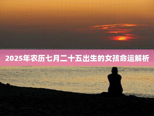 2025年农历七月二十五出生的女孩命运解析