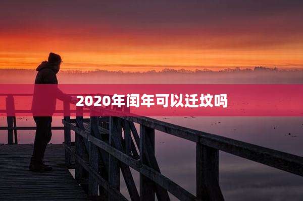 2020年闰年可以迁坟吗