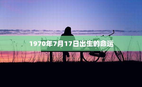 1970年7月17日出生的命运
