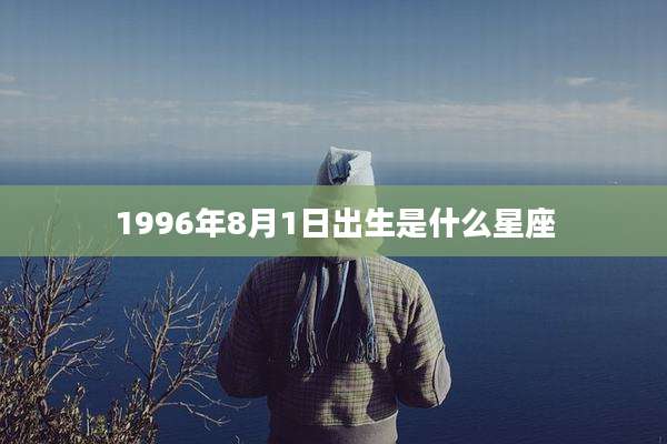 1996年8月1日出生是什么星座