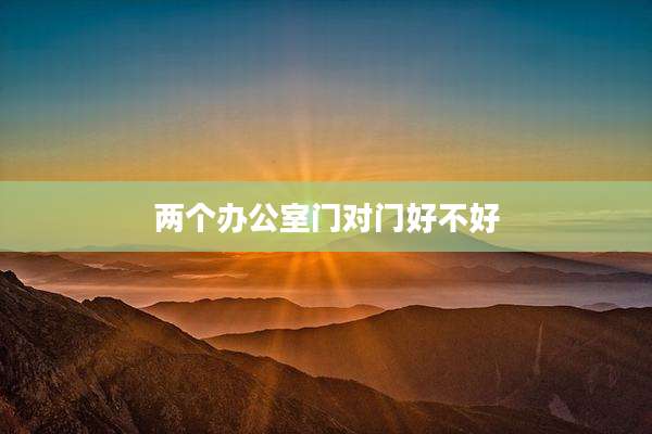 两个办公室门对门好不好