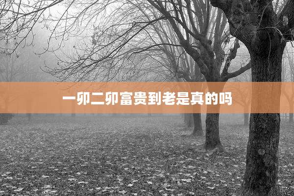 一卯二卯富贵到老是真的吗