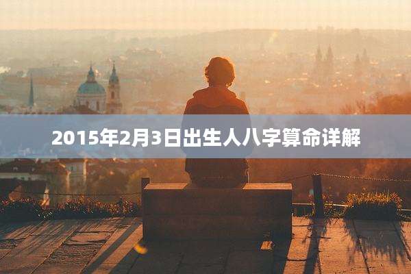 2015年2月3日出生人八字算命详解