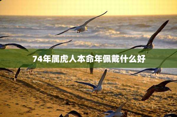 74年属虎人本命年佩戴什么好