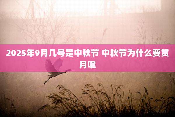 2025年9月几号是中秋节 中秋节为什么要赏月呢