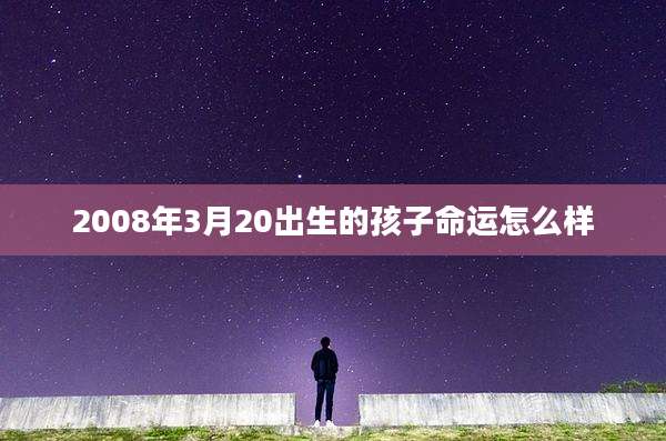 2008年3月20出生的孩子命运怎么样