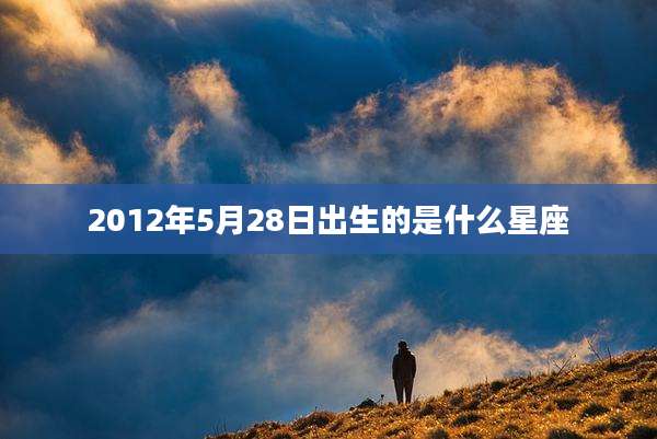 2012年5月28日出生的是什么星座