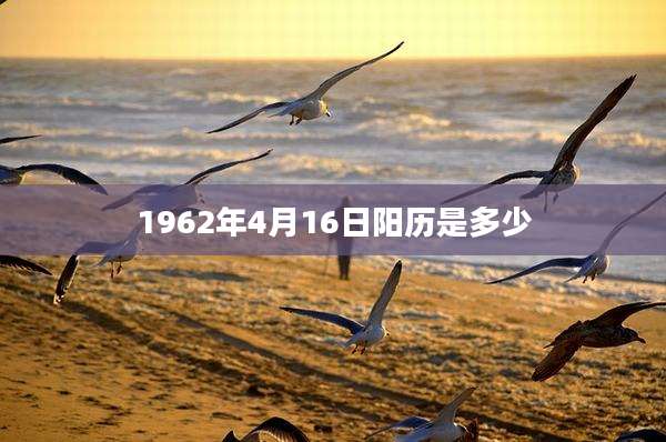 1962年4月16日阳历是多少