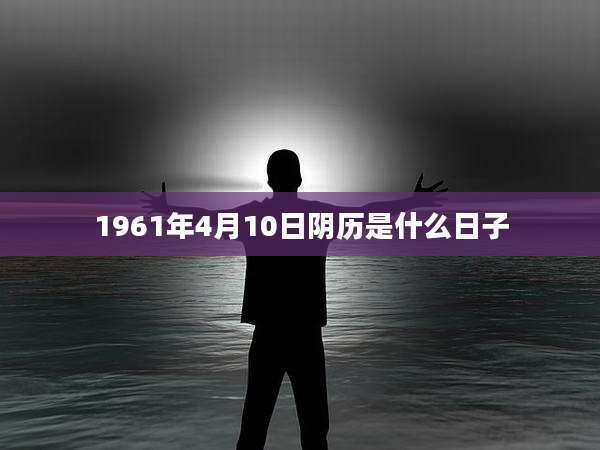 1961年4月10日阴历是什么日子