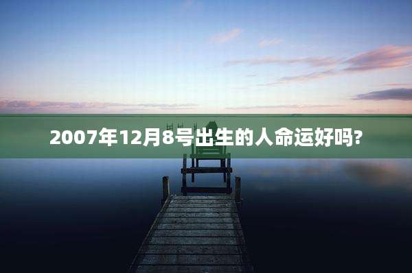 2007年12月8号出生的人命运好吗?