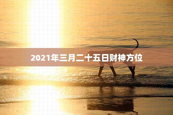 2021年三月二十五日财神方位