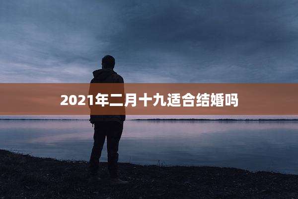 2021年二月十九适合结婚吗