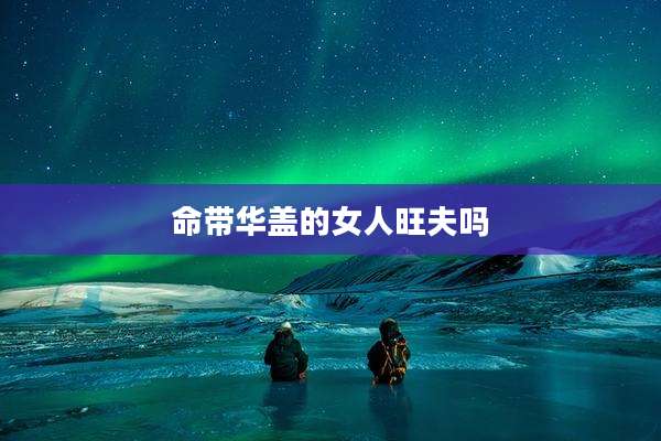 命带华盖的女人旺夫吗