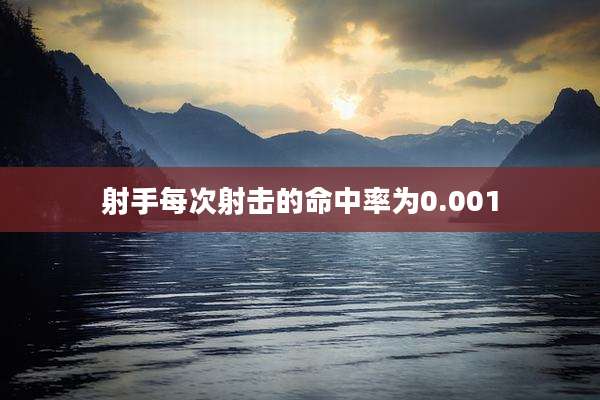 射手每次射击的命中率为0.001