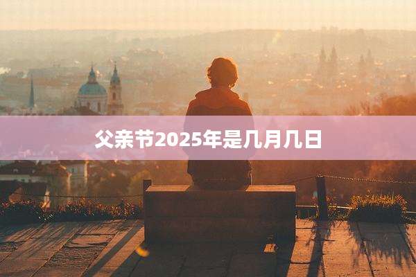 父亲节2025年是几月几日