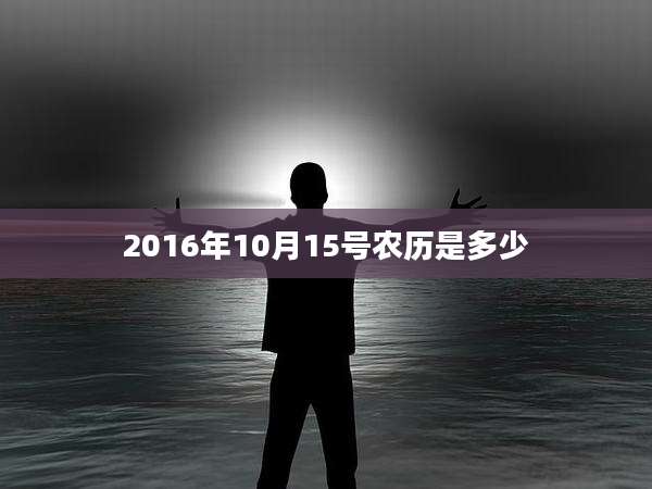 2016年10月15号农历是多少