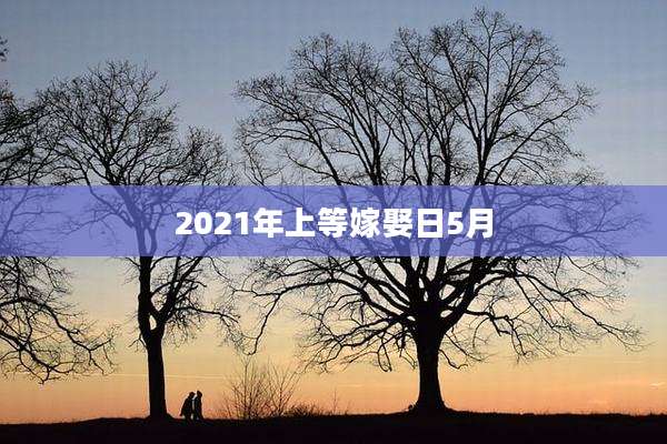 2021年上等嫁娶日5月