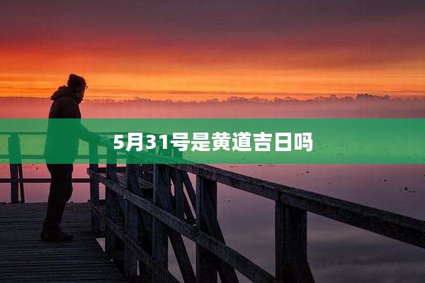 5月31号是黄道吉日吗