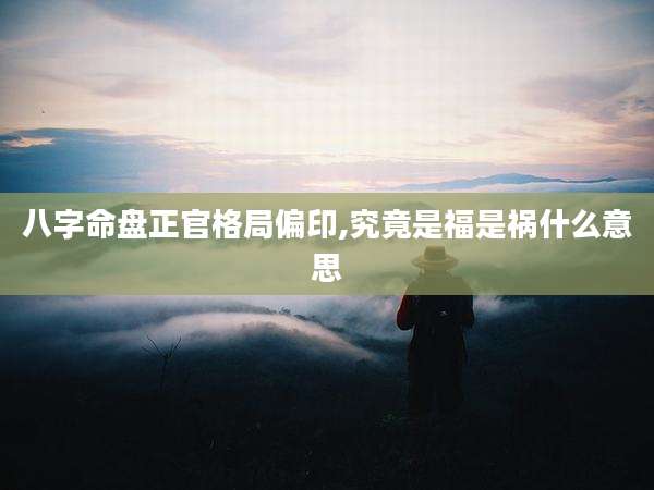 八字命盘正官格局偏印,究竟是福是祸什么意思