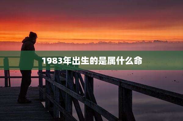 1983年出生的是属什么命