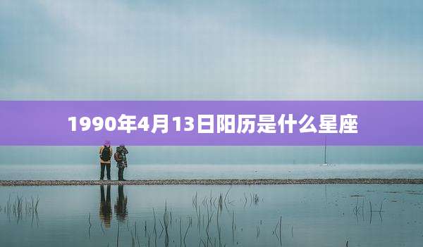 1990年4月13日阳历是什么星座