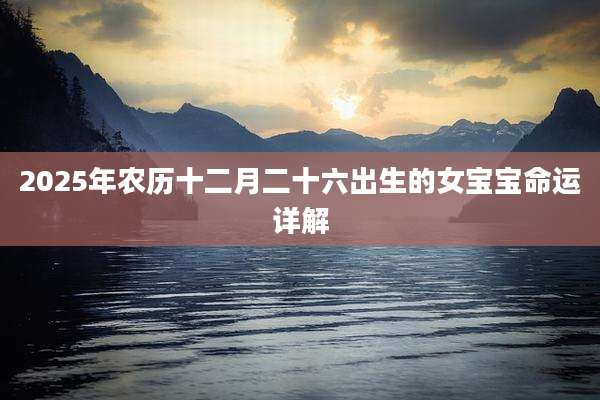 2025年农历十二月二十六出生的女宝宝命运详解