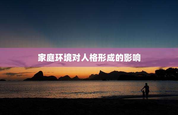 家庭环境对人格形成的影响