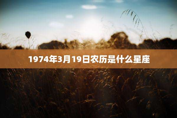 1974年3月19日农历是什么星座