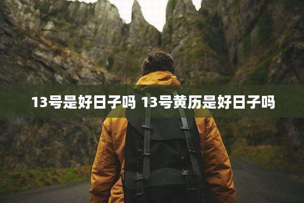 13号是好日子吗 13号黄历是好日子吗